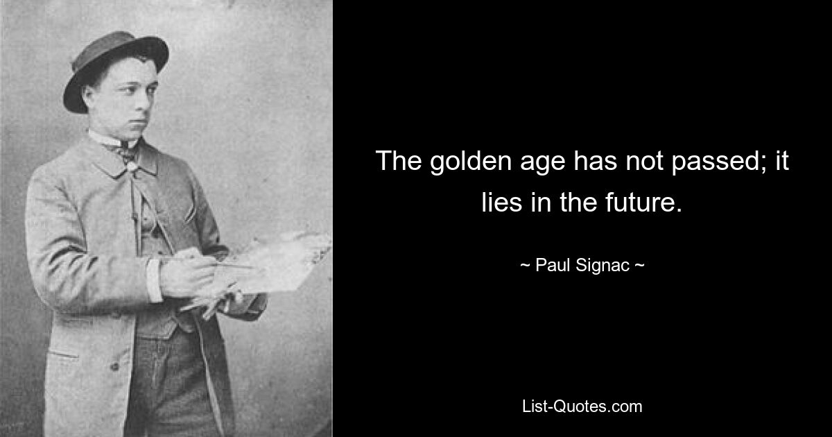 The golden age has not passed; it lies in the future. — © Paul Signac