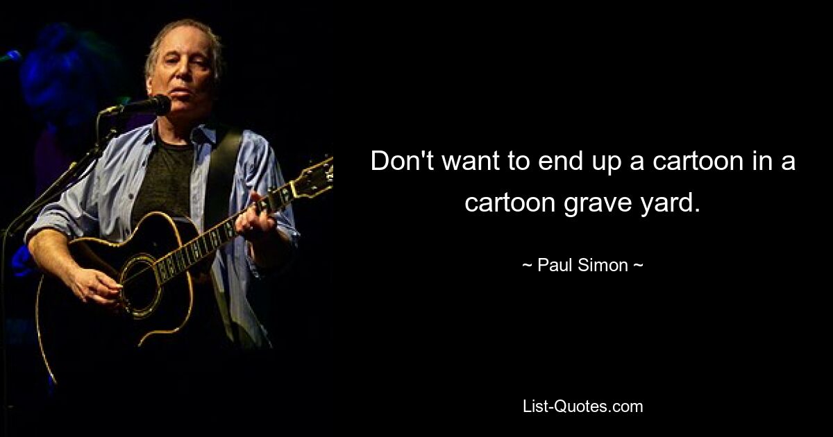 Don't want to end up a cartoon in a cartoon grave yard. — © Paul Simon