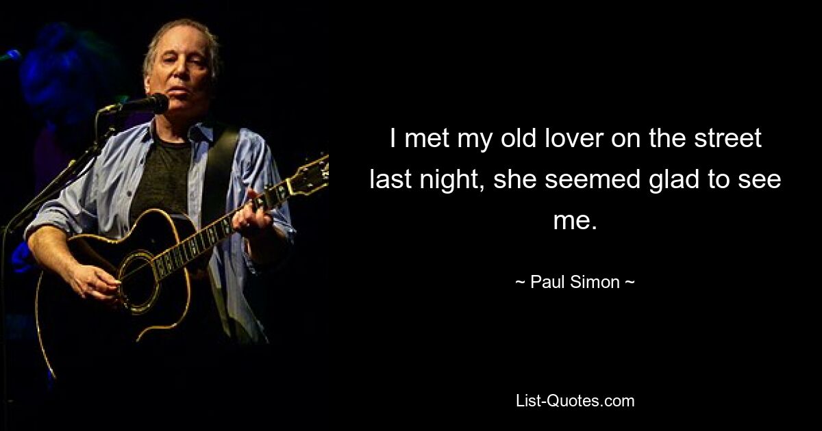 I met my old lover on the street last night, she seemed glad to see me. — © Paul Simon