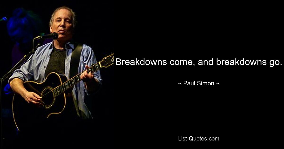 Breakdowns come, and breakdowns go. — © Paul Simon