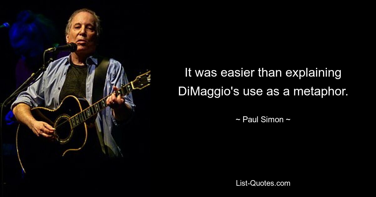 It was easier than explaining DiMaggio's use as a metaphor. — © Paul Simon