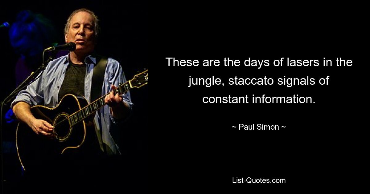 These are the days of lasers in the jungle, staccato signals of constant information. — © Paul Simon