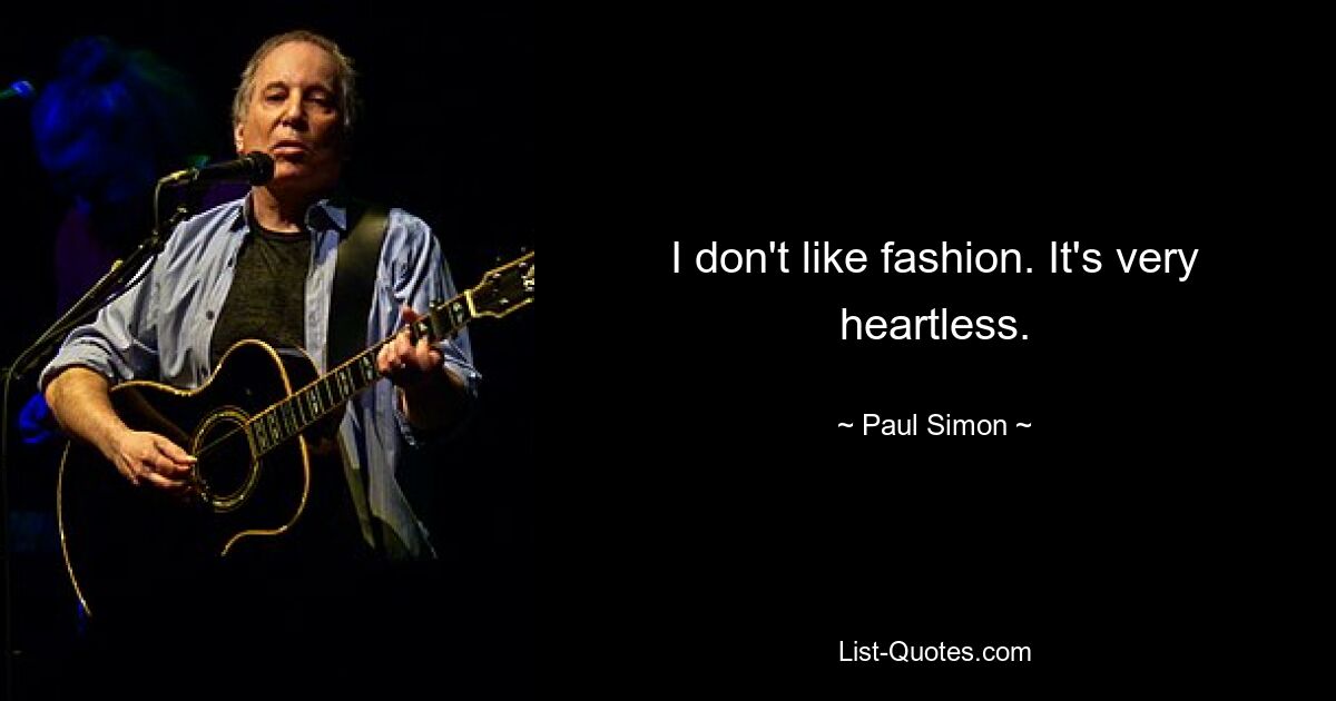 I don't like fashion. It's very heartless. — © Paul Simon