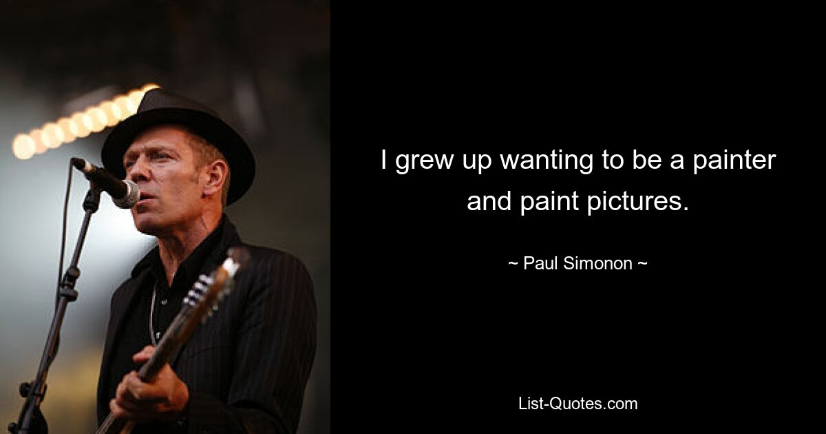 I grew up wanting to be a painter and paint pictures. — © Paul Simonon