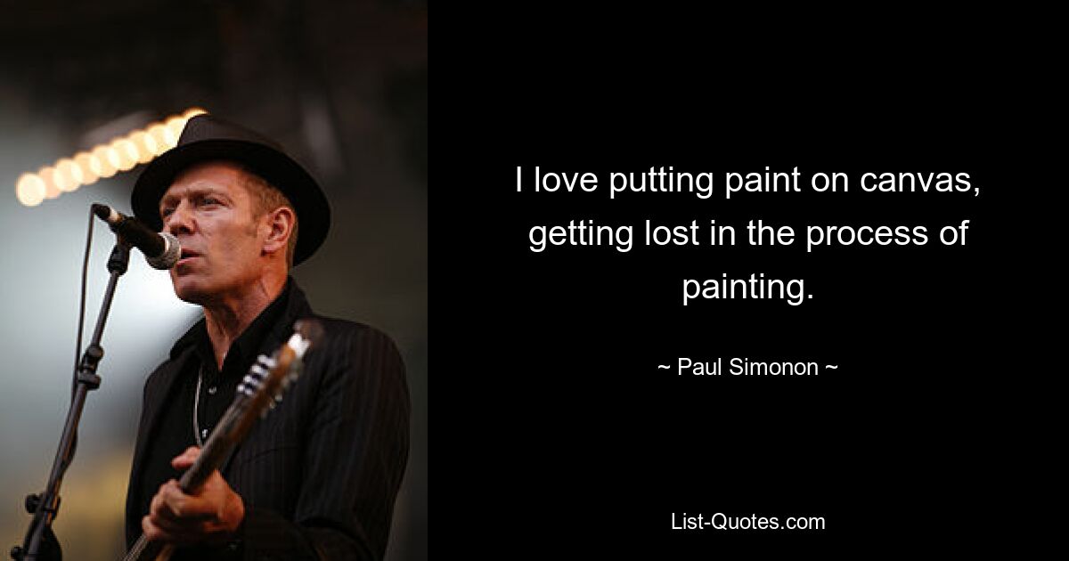 I love putting paint on canvas, getting lost in the process of painting. — © Paul Simonon