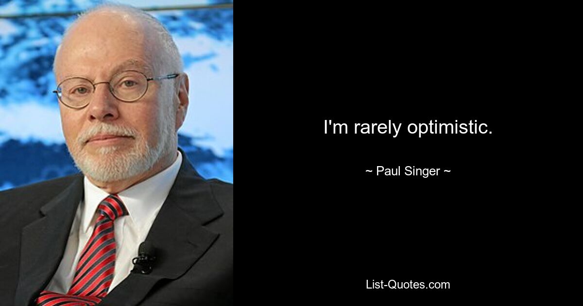 I'm rarely optimistic. — © Paul Singer