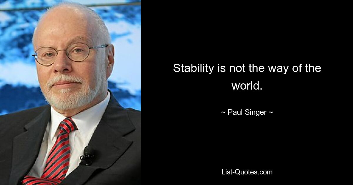 Stability is not the way of the world. — © Paul Singer