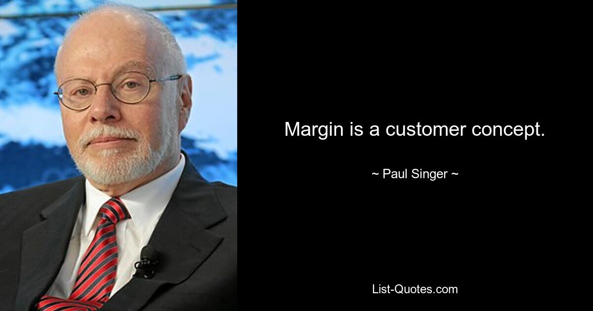 Margin is a customer concept. — © Paul Singer