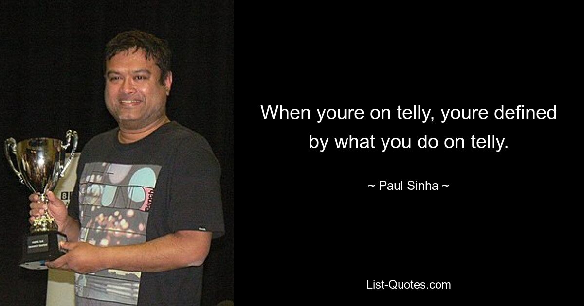 When youre on telly, youre defined by what you do on telly. — © Paul Sinha