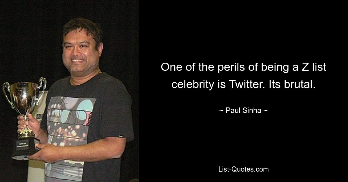 One of the perils of being a Z list celebrity is Twitter. Its brutal. — © Paul Sinha