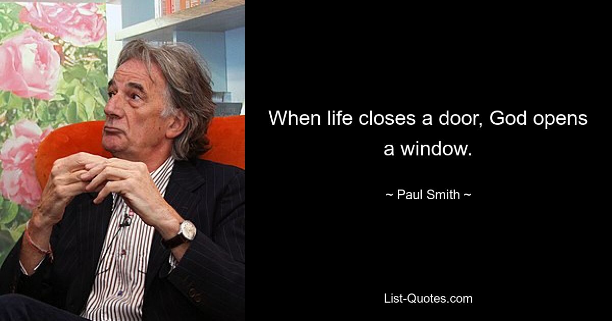 When life closes a door, God opens a window. — © Paul Smith