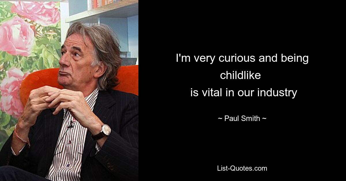 I'm very curious and being childlike 
 is vital in our industry — © Paul Smith