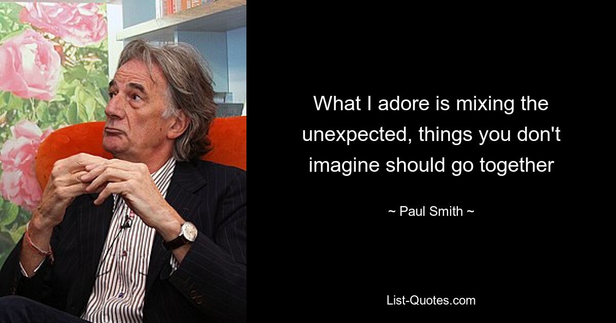 What I adore is mixing the unexpected, things you don't imagine should go together — © Paul Smith