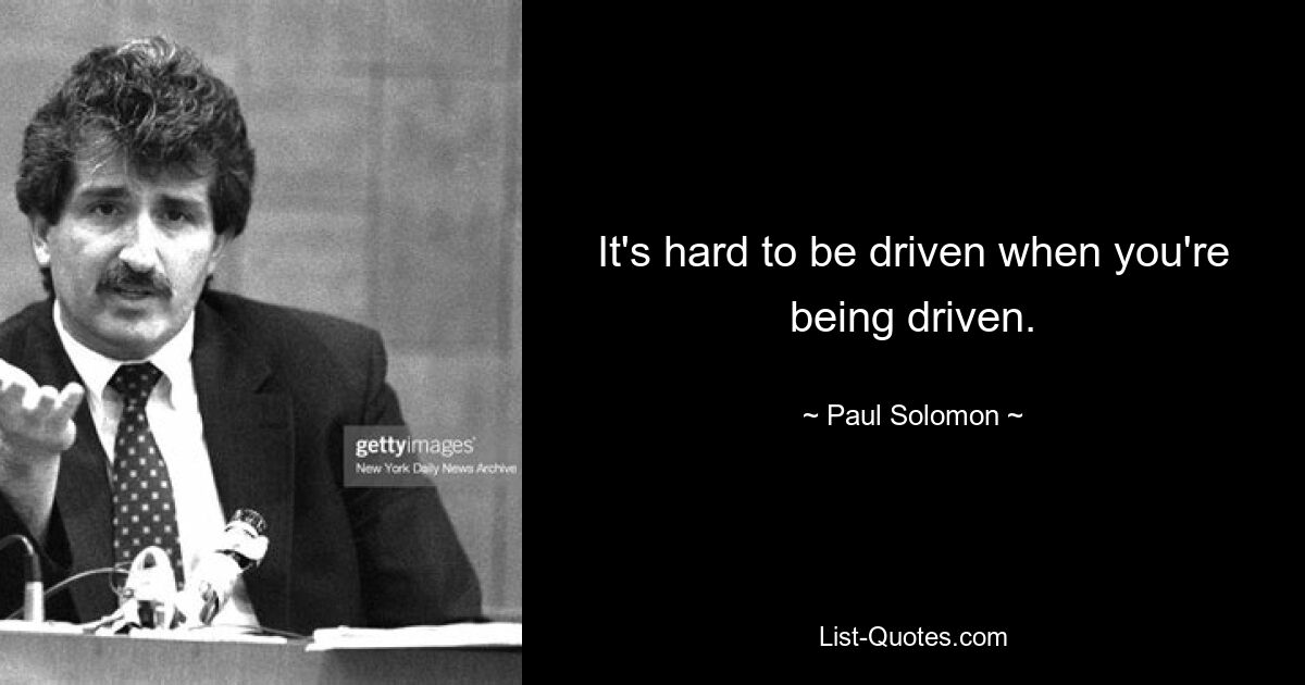 It's hard to be driven when you're being driven. — © Paul Solomon