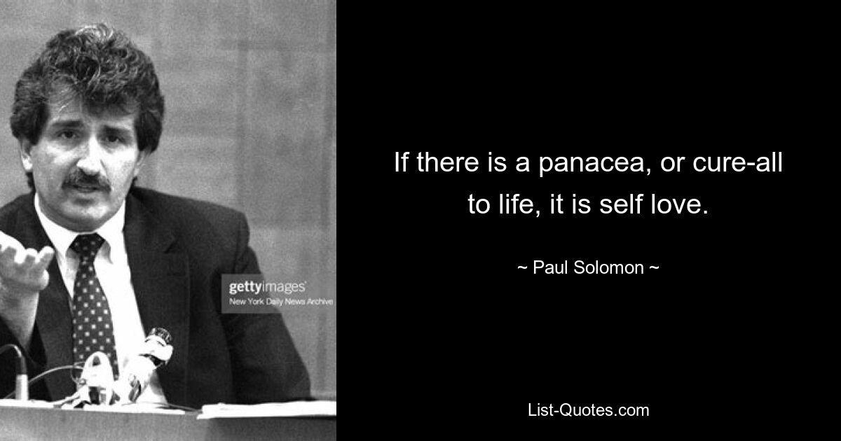 Wenn es ein Allheilmittel oder Allheilmittel für das Leben gibt, dann ist es Selbstliebe. — © Paul Solomon