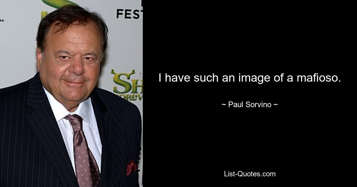 I have such an image of a mafioso. — © Paul Sorvino