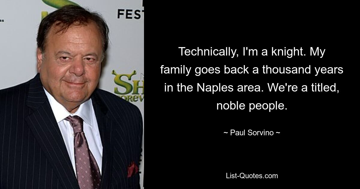 Technically, I'm a knight. My family goes back a thousand years in the Naples area. We're a titled, noble people. — © Paul Sorvino