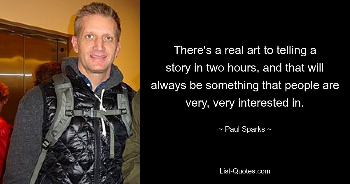 There's a real art to telling a story in two hours, and that will always be something that people are very, very interested in. — © Paul Sparks