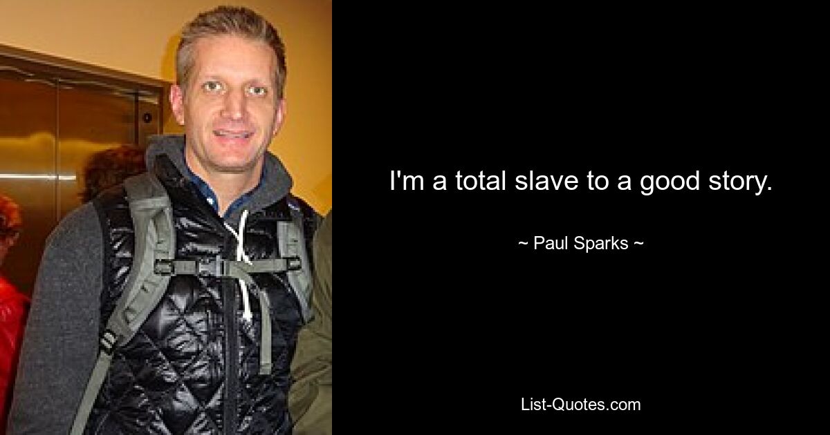 I'm a total slave to a good story. — © Paul Sparks