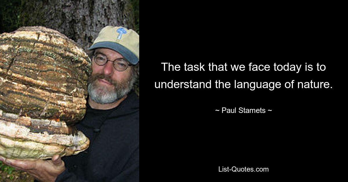 The task that we face today is to understand the language of nature. — © Paul Stamets