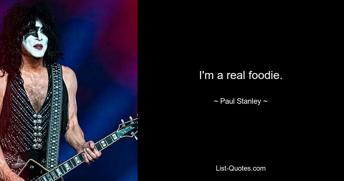 I'm a real foodie. — © Paul Stanley