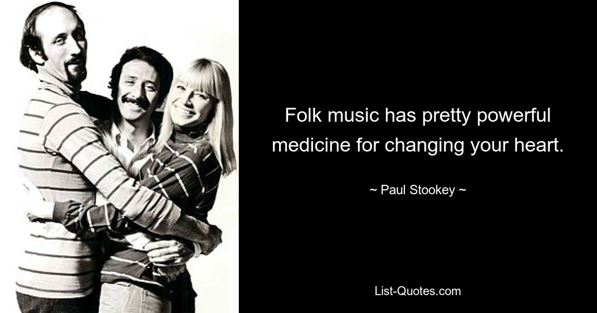 Folk music has pretty powerful medicine for changing your heart. — © Paul Stookey