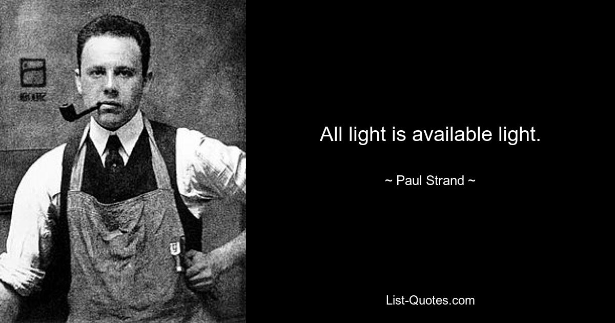 All light is available light. — © Paul Strand