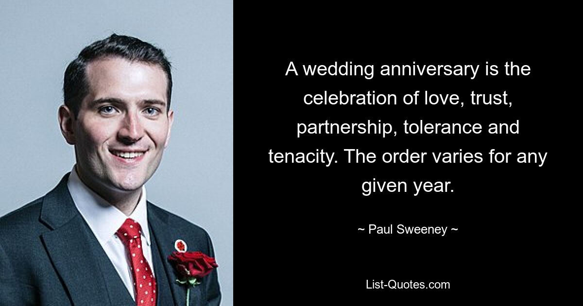 A wedding anniversary is the celebration of love, trust, partnership, tolerance and tenacity. The order varies for any given year. — © Paul Sweeney