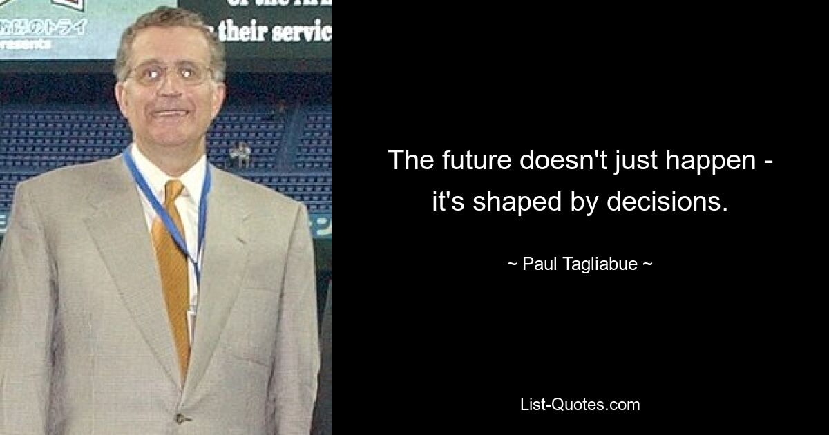 The future doesn't just happen - it's shaped by decisions. — © Paul Tagliabue