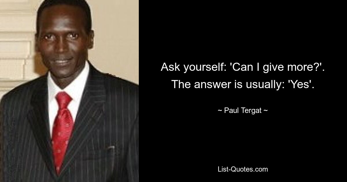 Ask yourself: 'Can I give more?'. The answer is usually: 'Yes'. — © Paul Tergat