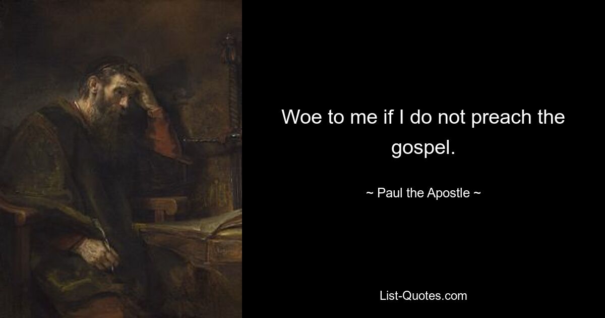 Woe to me if I do not preach the gospel. — © Paul the Apostle