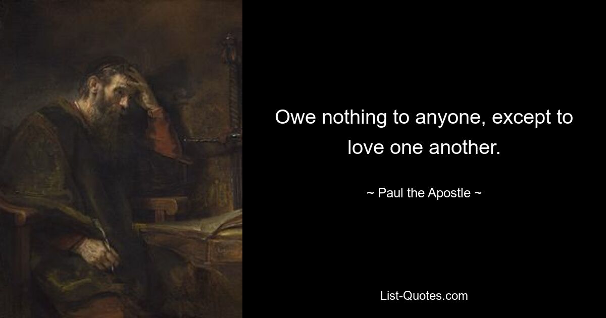 Owe nothing to anyone, except to love one another. — © Paul the Apostle