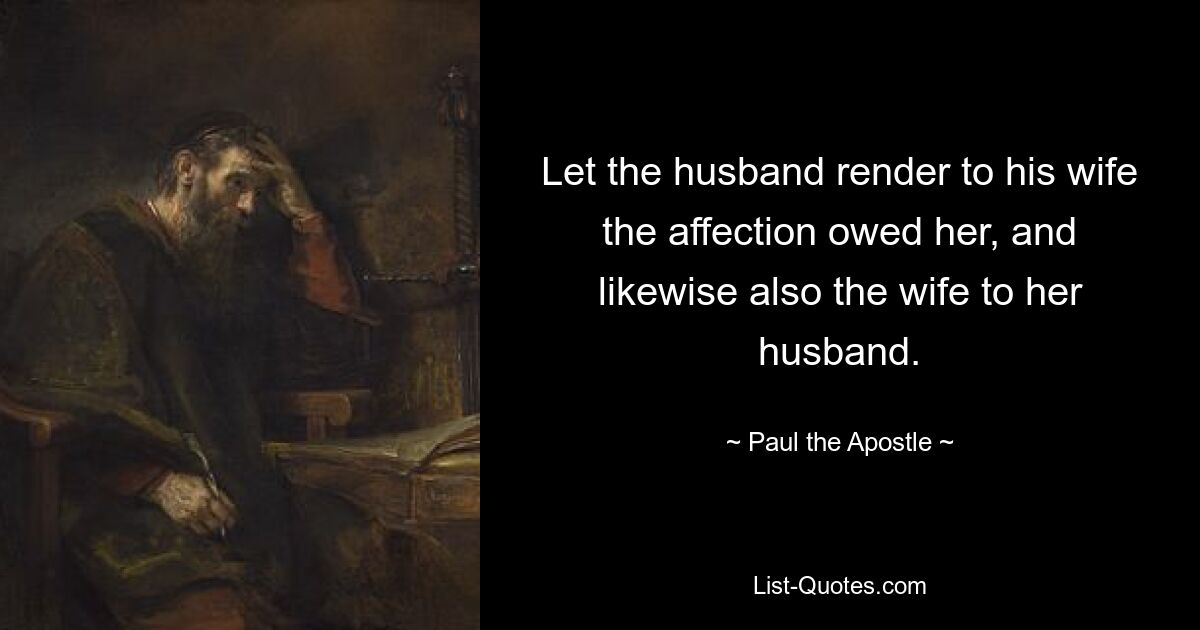 Let the husband render to his wife the affection owed her, and likewise also the wife to her husband. — © Paul the Apostle