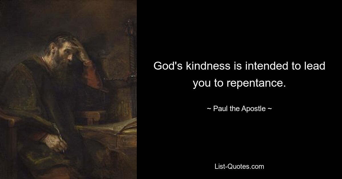 God's kindness is intended to lead you to repentance. — © Paul the Apostle