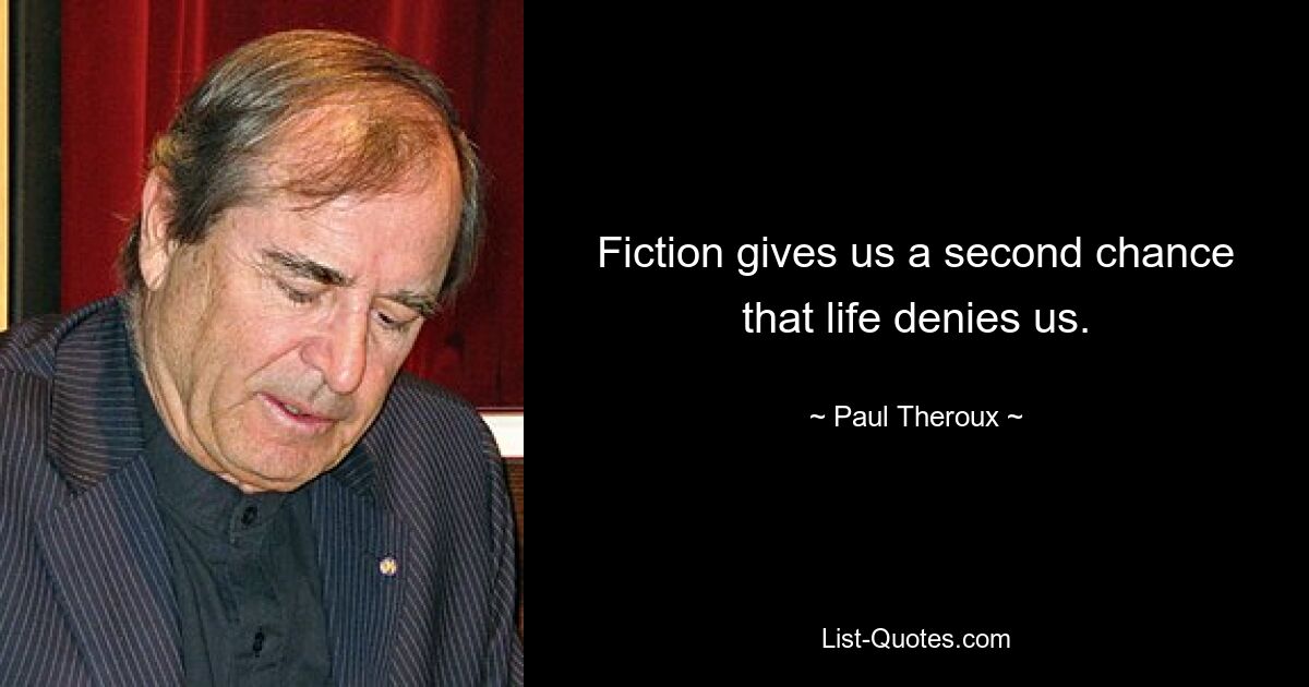 Fiction gives us a second chance that life denies us. — © Paul Theroux