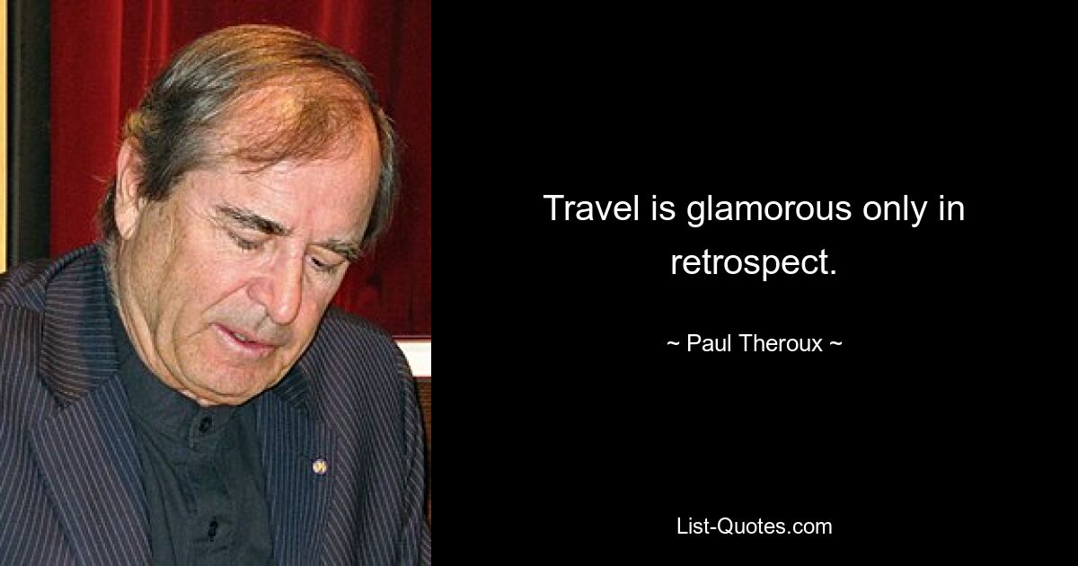 Travel is glamorous only in retrospect. — © Paul Theroux