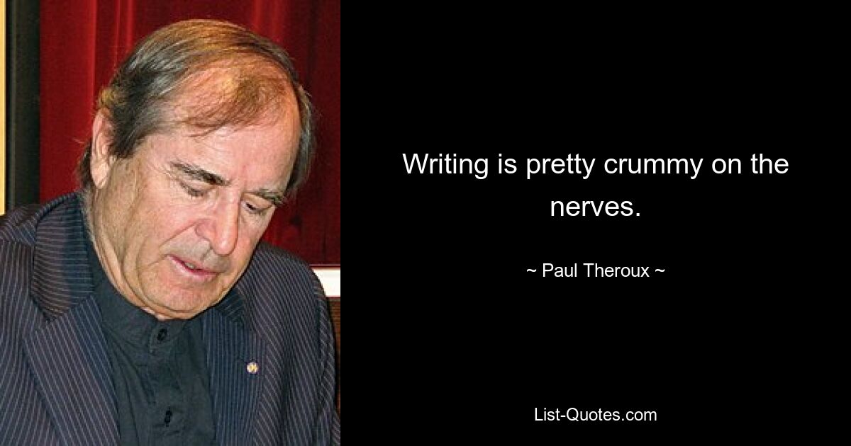 Writing is pretty crummy on the nerves. — © Paul Theroux