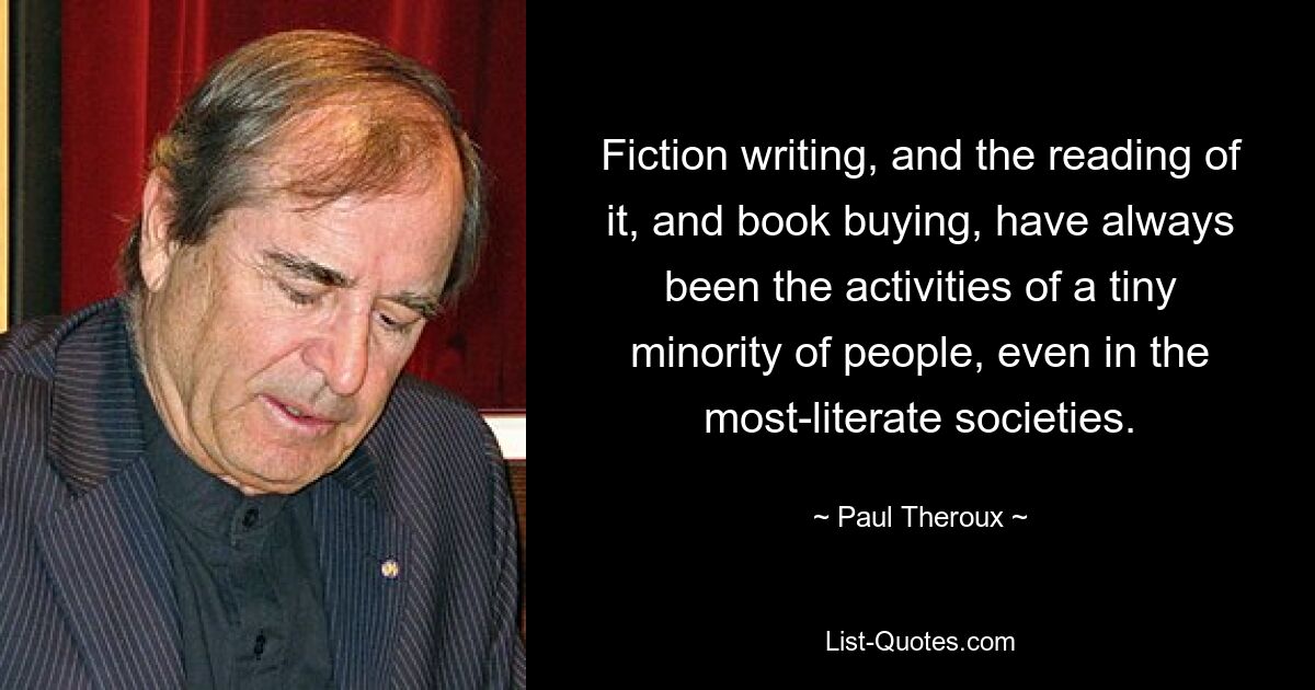 Написание художественной литературы, ее чтение и покупка книг всегда были занятием крошечного меньшинства людей, даже в самых грамотных обществах. — © Пол Теру