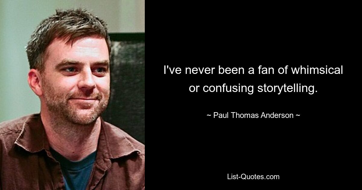 I've never been a fan of whimsical or confusing storytelling. — © Paul Thomas Anderson