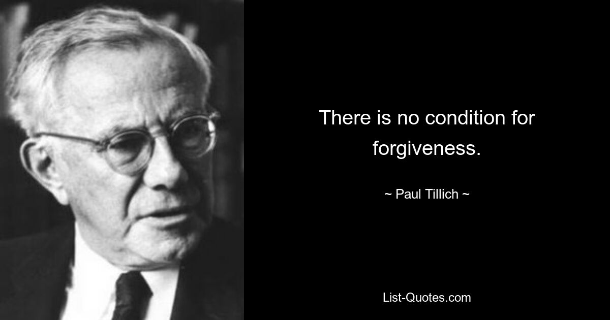 There is no condition for forgiveness. — © Paul Tillich