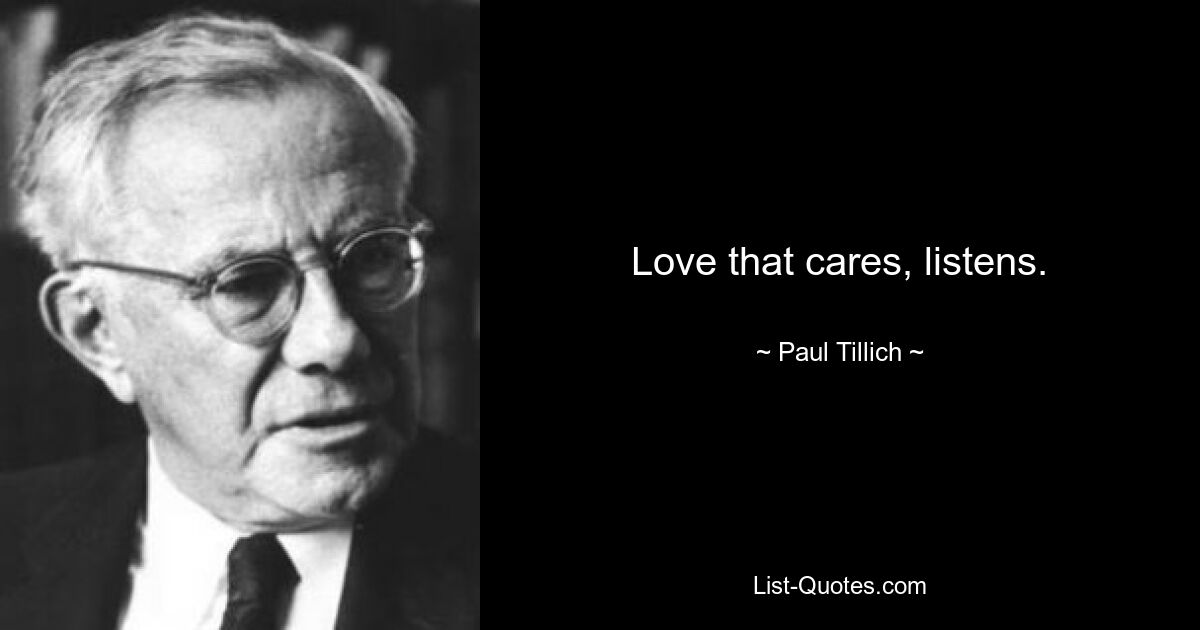 Love that cares, listens. — © Paul Tillich