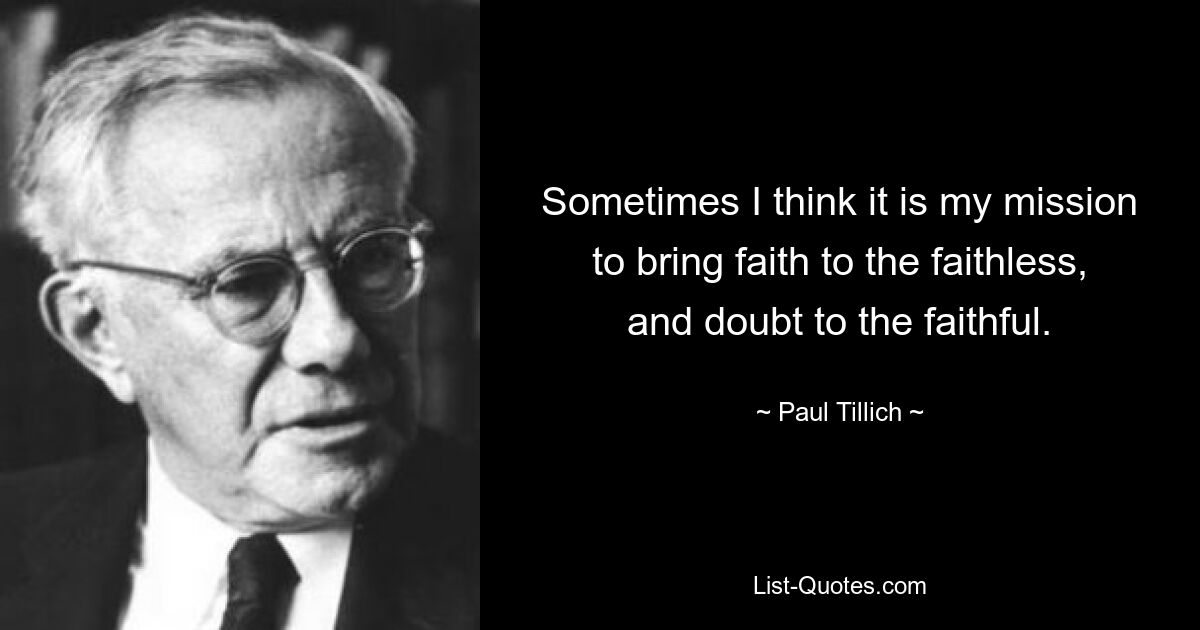 Иногда я думаю, что моя миссия – принести веру неверующим и сомнение верным. — © Пауль Тиллих 