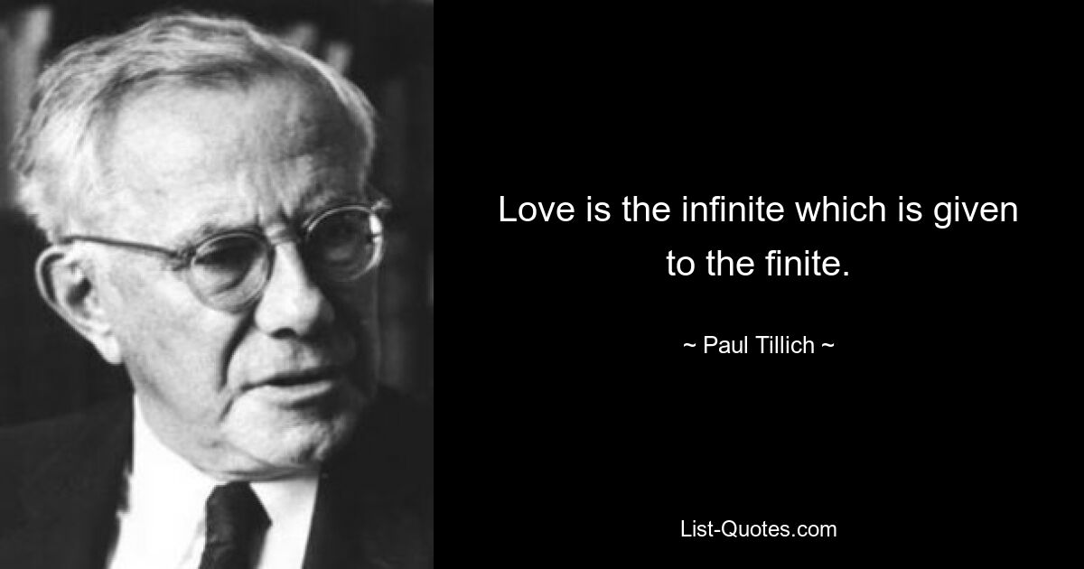 Love is the infinite which is given to the finite. — © Paul Tillich