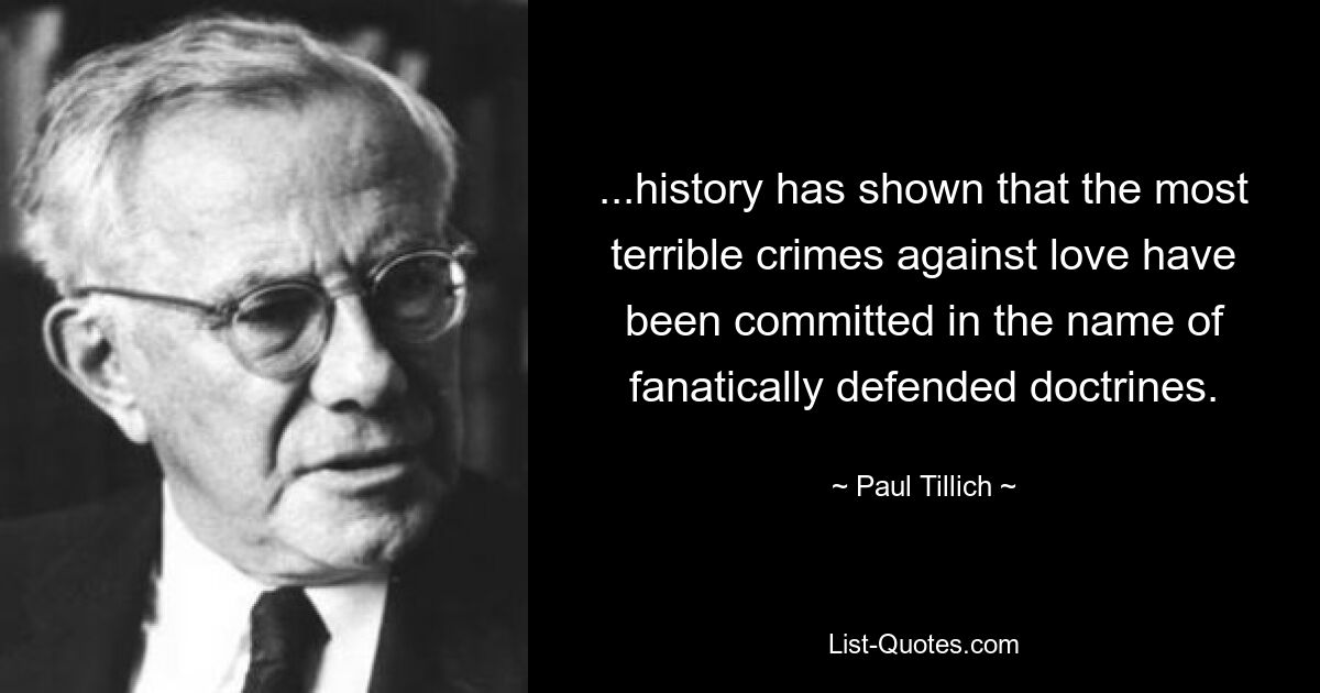 ...history has shown that the most terrible crimes against love have been committed in the name of fanatically defended doctrines. — © Paul Tillich