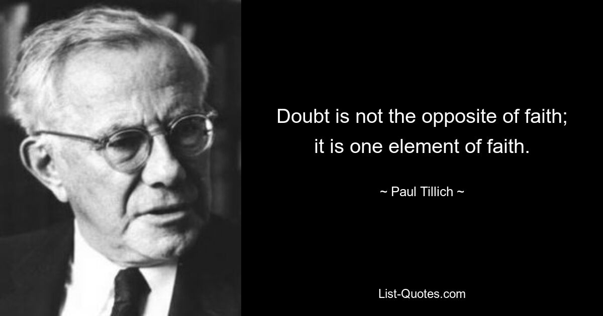 Doubt is not the opposite of faith; it is one element of faith. — © Paul Tillich