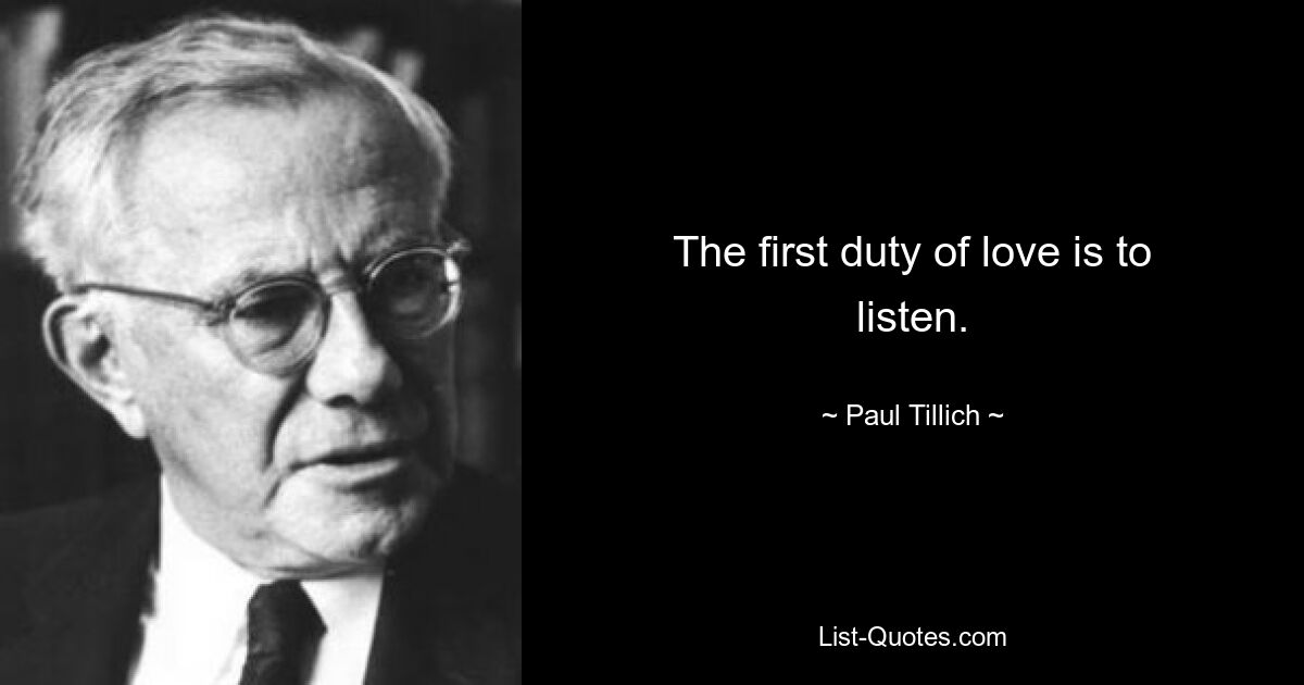 The first duty of love is to listen. — © Paul Tillich