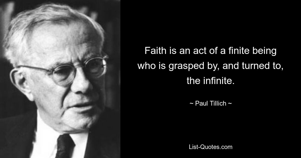 Faith is an act of a finite being who is grasped by, and turned to, the infinite. — © Paul Tillich