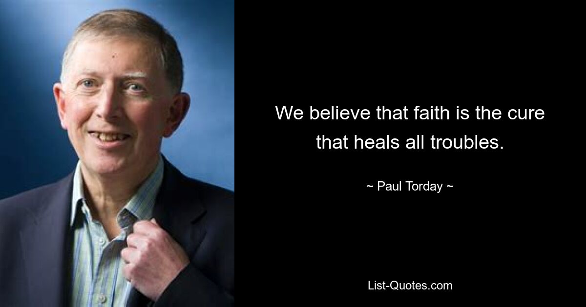 We believe that faith is the cure that heals all troubles. — © Paul Torday