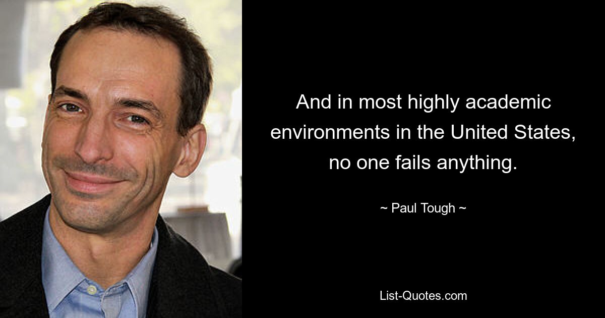 And in most highly academic environments in the United States, no one fails anything. — © Paul Tough