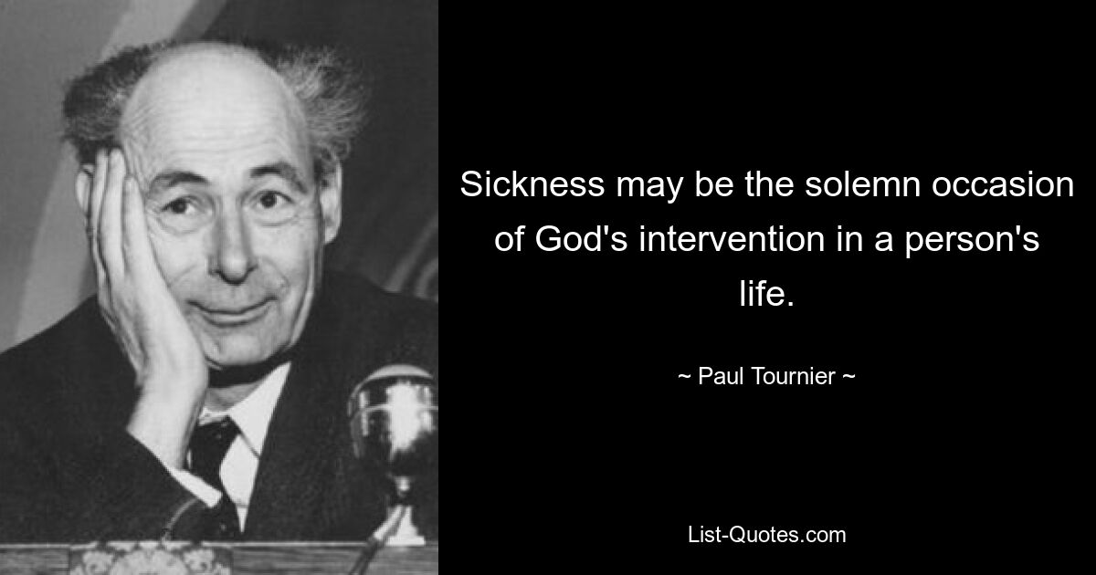 Sickness may be the solemn occasion of God's intervention in a person's life. — © Paul Tournier